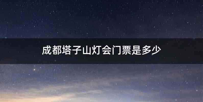 成都塔子山灯会门票是多少