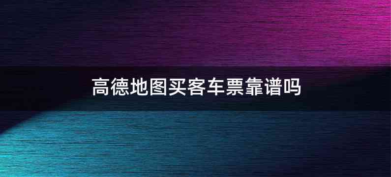 高德地图买客车票靠谱吗