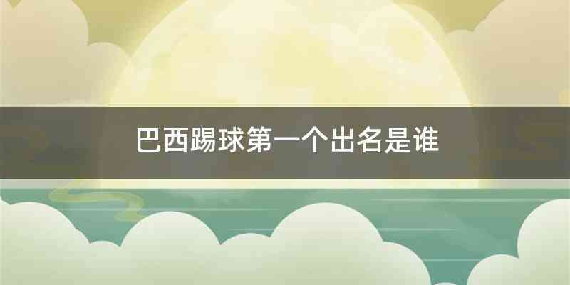 巴西踢球第一个出名是谁