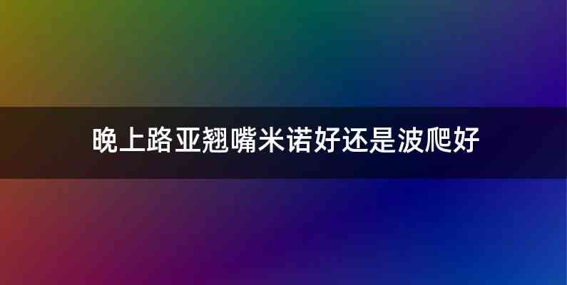 晚上路亚翘嘴米诺好还是波爬好