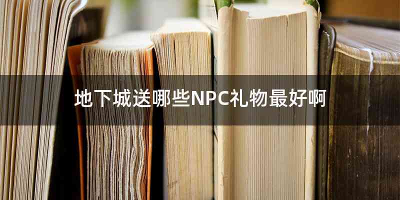 地下城送哪些NPC礼物最好啊