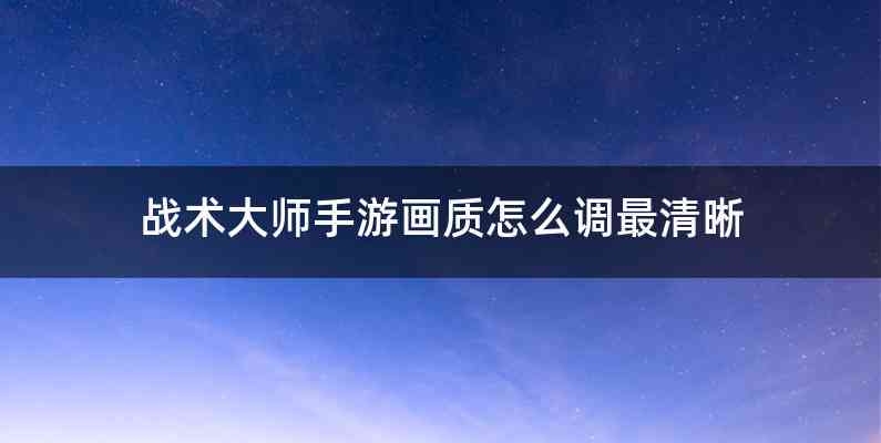 战术大师手游画质怎么调最清晰