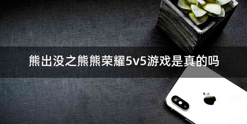 熊出没之熊熊荣耀5v5游戏是真的吗