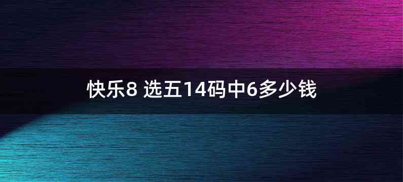 快乐8 选五14码中6多少钱