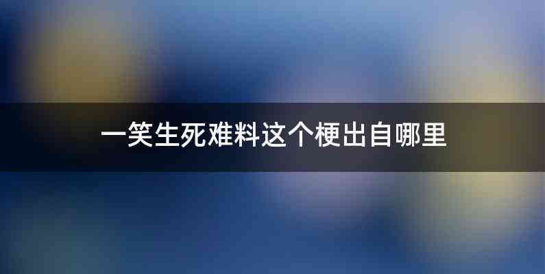 一笑生死难料这个梗出自哪里