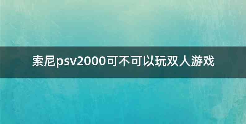 索尼psv2000可不可以玩双人游戏