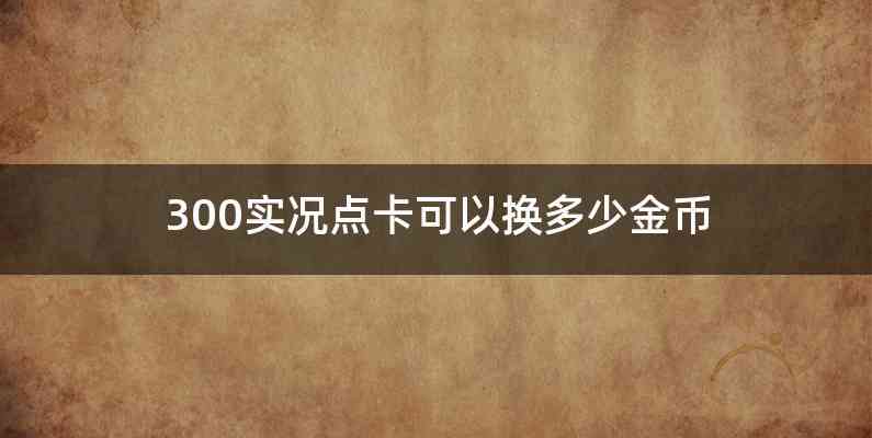 300实况点卡可以换多少金币