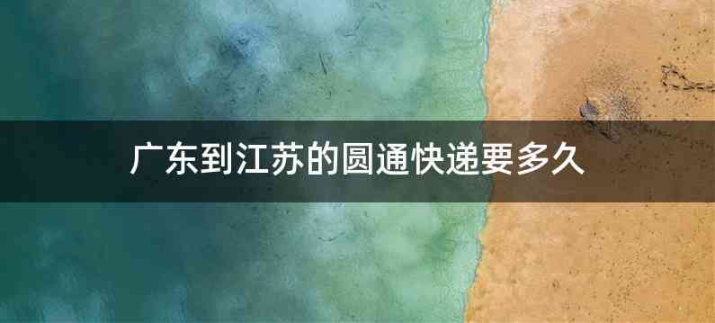 广东到江苏的圆通快递要多久
