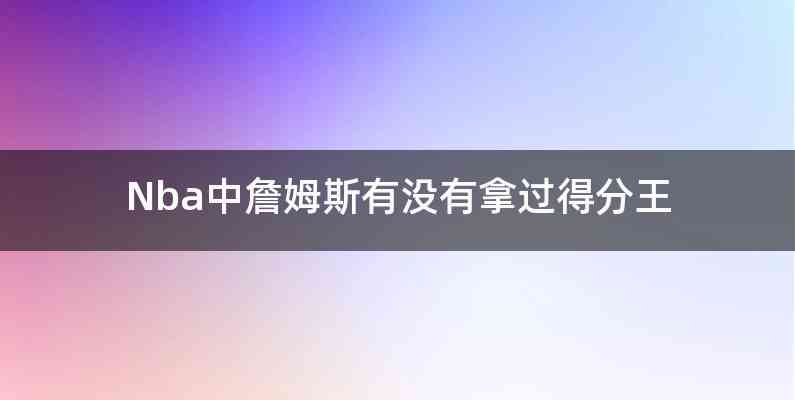 Nba中詹姆斯有没有拿过得分王