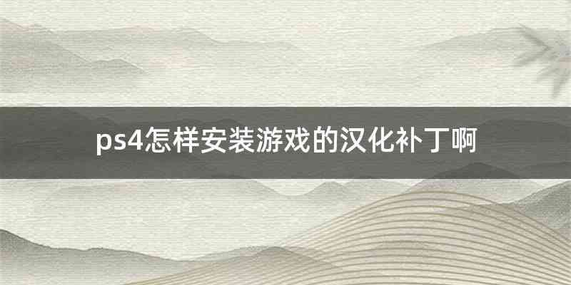 ps4怎样安装游戏的汉化补丁啊