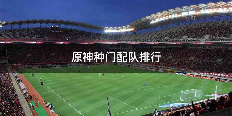 原神种门配队排行