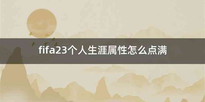 fifa23个人生涯属性怎么点满