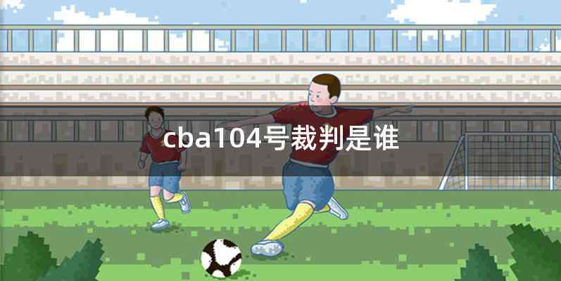 cba104号裁判是谁