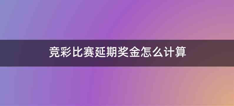 竞彩比赛延期奖金怎么计算