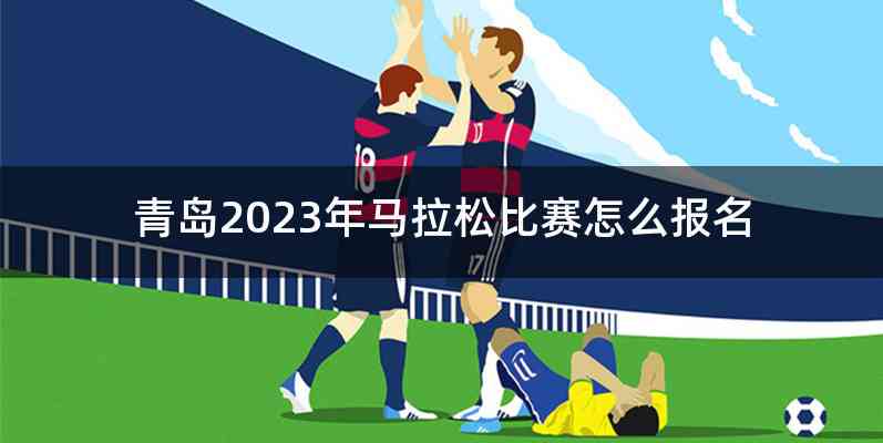 青岛2023年马拉松比赛怎么报名