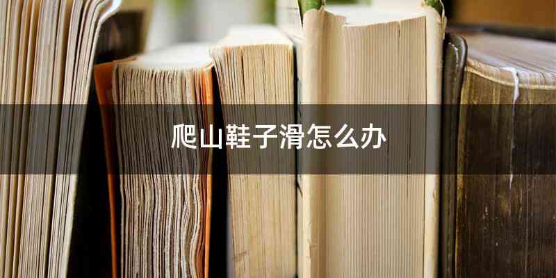 爬山鞋子滑怎么办