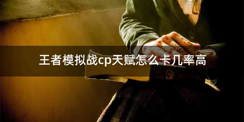 王者模拟战cp天赋怎么卡几率高