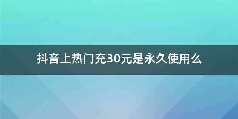 抖音上热门充30元是永久使用么