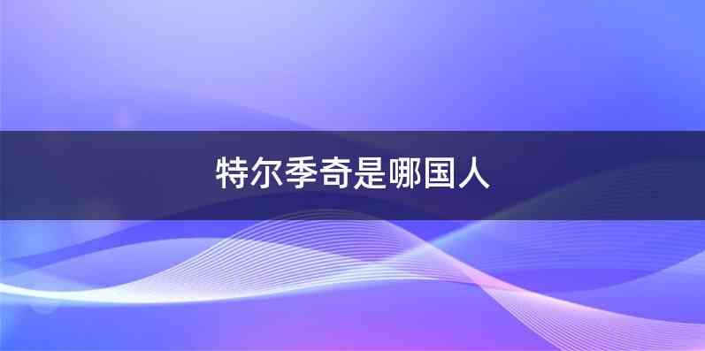 特尔季奇是哪国人