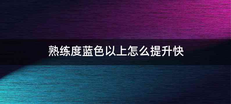 熟练度蓝色以上怎么提升快