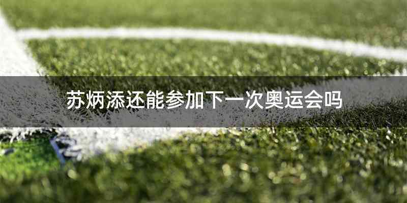 苏炳添还能参加下一次奥运会吗