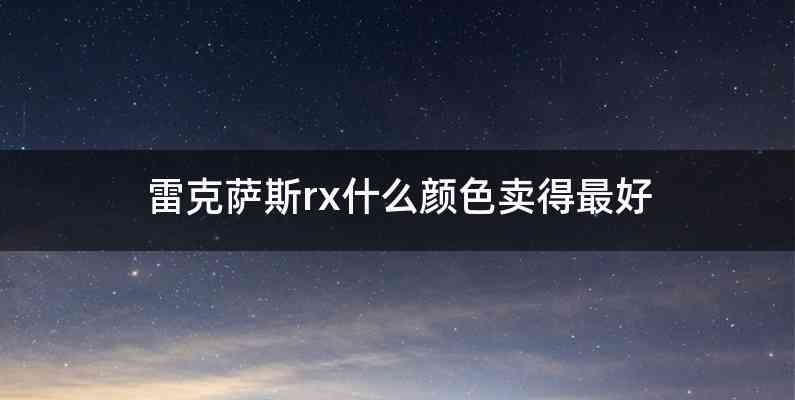 雷克萨斯rx什么颜色卖得最好