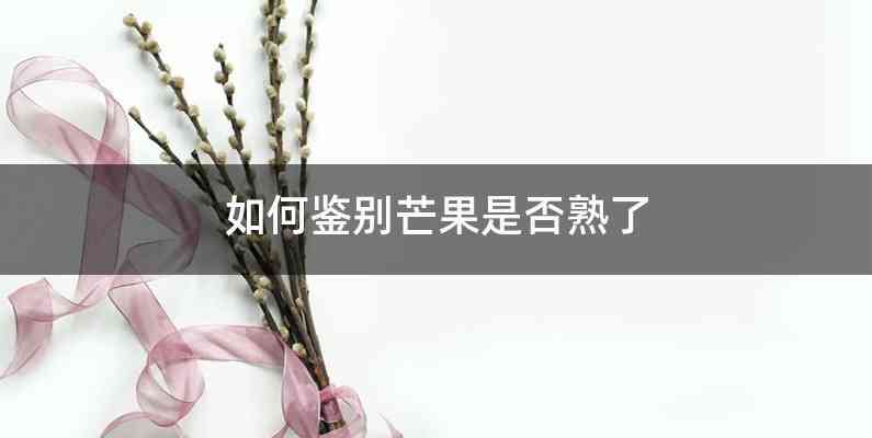 如何鉴别芒果是否熟了