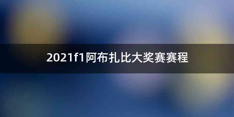2021f1阿布扎比大奖赛赛程