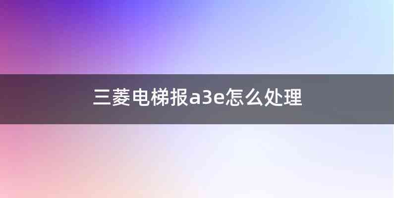 三菱电梯报a3e怎么处理