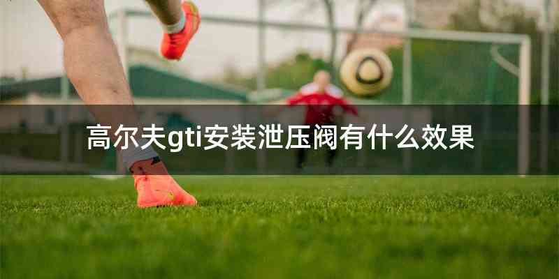 高尔夫gti安装泄压阀有什么效果
