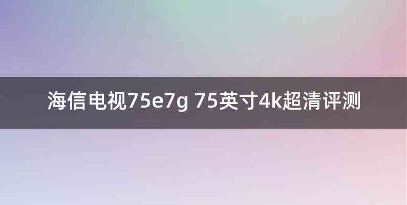 海信电视75e7g 75英寸4k超清评测