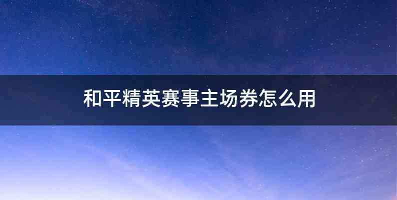 和平精英赛事主场券怎么用