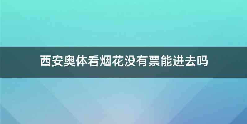 西安奥体看烟花没有票能进去吗