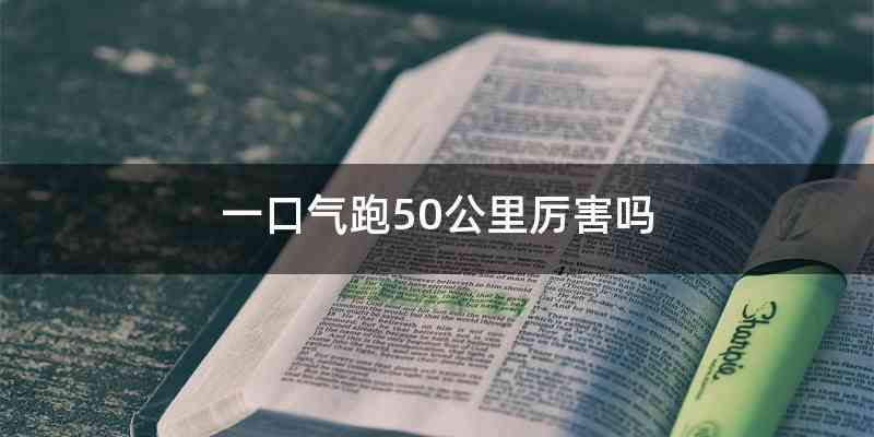 一口气跑50公里厉害吗