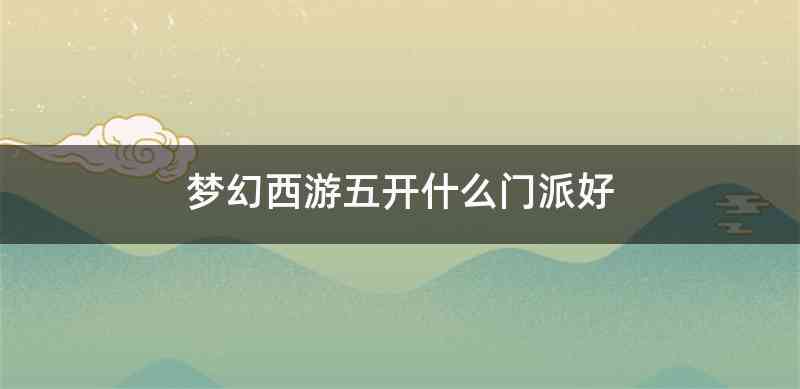 梦幻西游五开什么门派好