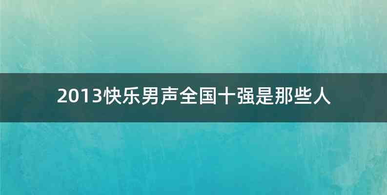 2013快乐男声全国十强是那些人