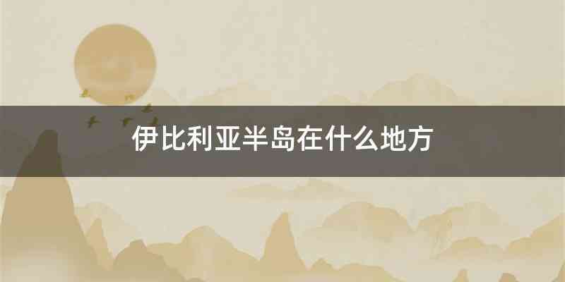 伊比利亚半岛在什么地方