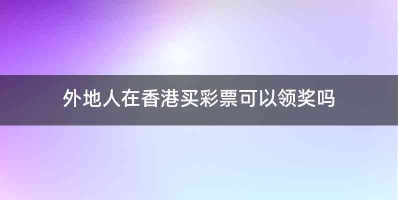 外地人在香港买彩票可以领奖吗