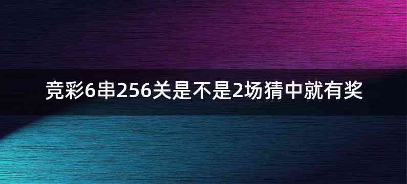 竞彩6串256关是不是2场猜中就有奖