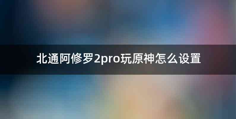 北通阿修罗2pro玩原神怎么设置