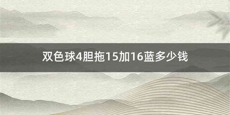 双色球4胆拖15加16蓝多少钱