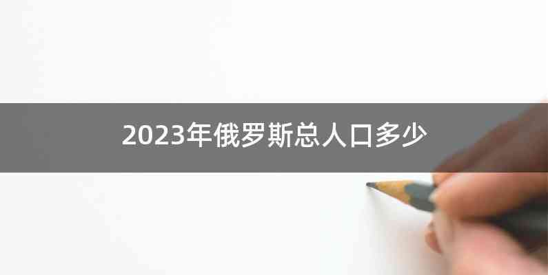2023年俄罗斯总人口多少
