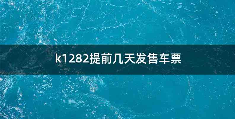 k1282提前几天发售车票