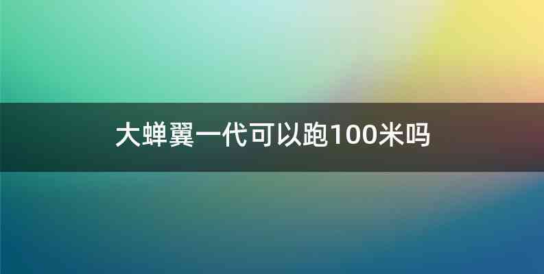 大蝉翼一代可以跑100米吗