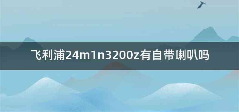 飞利浦24m1n3200z有自带喇叭吗