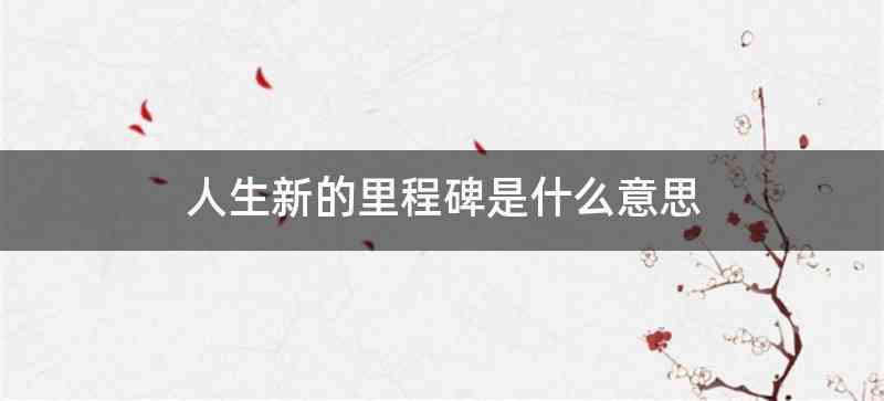 人生新的里程碑是什么意思