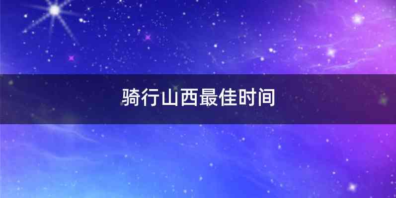 骑行山西最佳时间