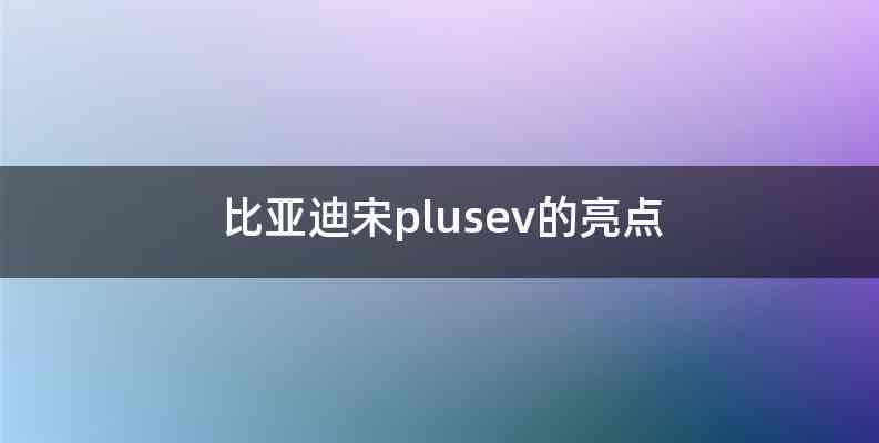 比亚迪宋plusev的亮点