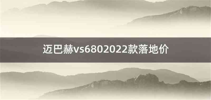 迈巴赫vs6802022款落地价
