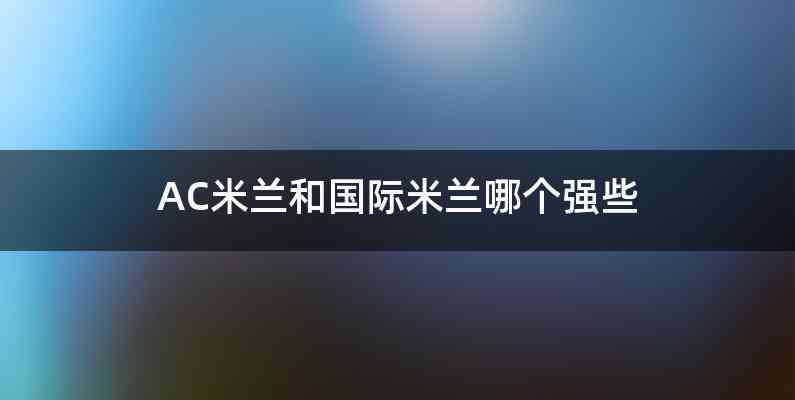AC米兰和国际米兰哪个强些